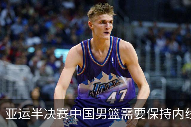 亚运半决赛中国男篮需要保持内线优势 此外防守硬度不可或缺